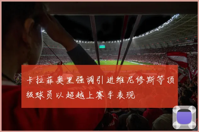 卡拉菲奥里强调引进维尼修斯等顶级球员以超越上赛季表现