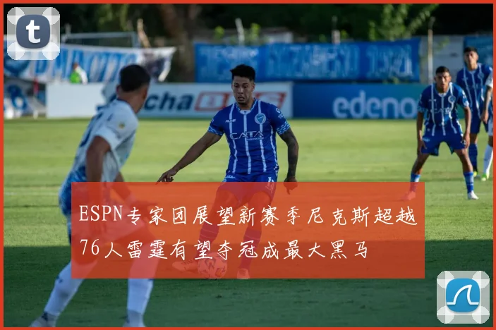 ESPN专家团展望新赛季尼克斯超越76人雷霆有望夺冠成最大黑马